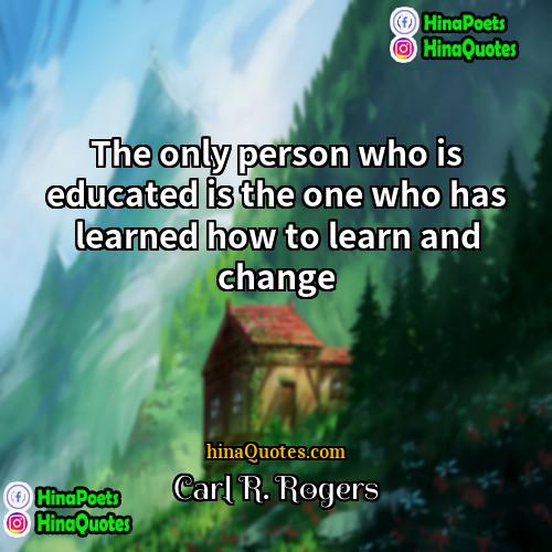 Carl R Rogers Quotes | The only person who is educated is